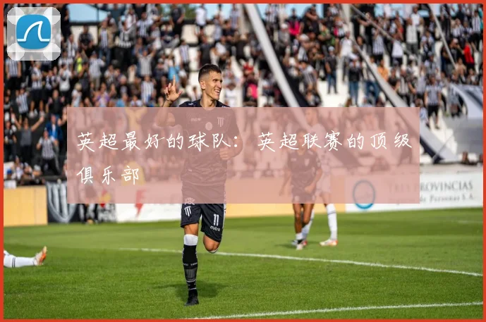 英超最好的球队：英超联赛的顶级俱乐部