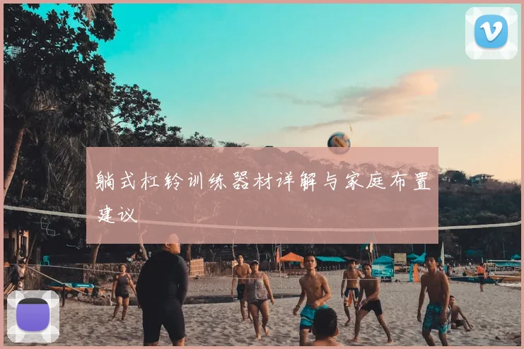 躺式杠铃训练器材详解与家庭布置建议