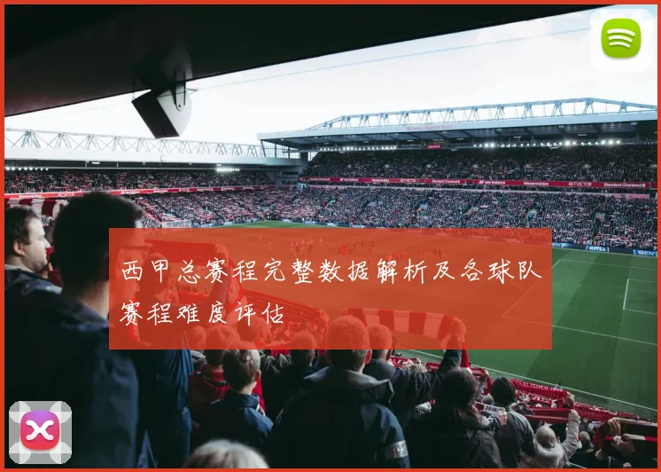 西甲总赛程完整数据解析及各球队赛程难度评估