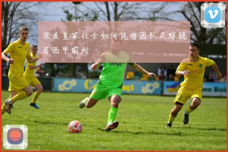 深度皇家社会如何凭借团队足球稳居西甲前列