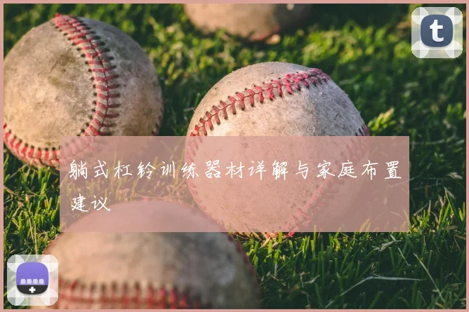 躺式杠铃训练器材详解与家庭布置建议