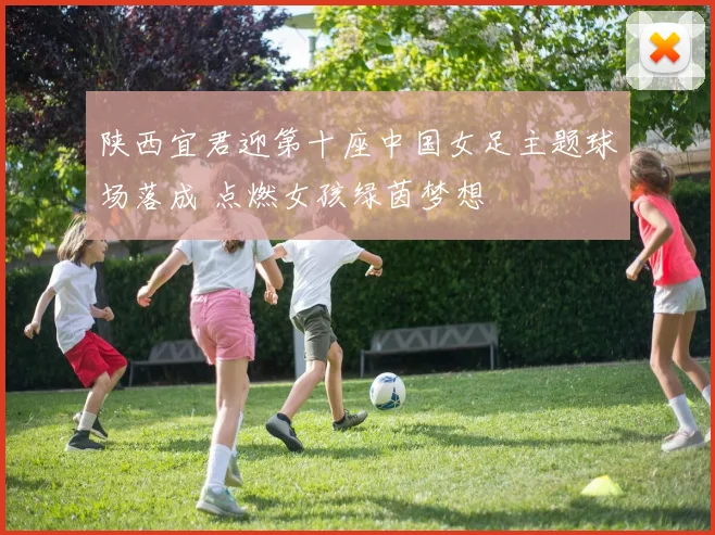 陕西宜君迎第十座中国女足主题球场落成 点燃女孩绿茵梦想